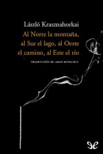 László Krasznahorkai — Al Norte la montaña, al Sur el lago, al Oeste el camino, al Este el río