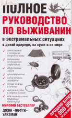 Уайзман Джон — Полное руководство по выживанию в экстремальных ситуациях в дикой природе, на суше и на море