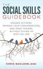 Chris MacLeod MSW — The Social Skills Guidebook: Manage Shyness, Improve Your Conversations, and Make Friends, Without Giving Up Who You Are