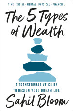 Sahil Bloom — The 5 Types of Wealth: A Transformative Guide to Design Your Dream Life