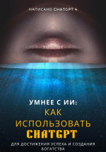 ChatGPT — Умнее с ИИ: Как использовать ChatGPT для достижения успеха и создания богатства