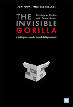Christopher Chabris, Daniel Simons — THE INVISIBLE GORILLA ทำไมสิ่งที่คุณน่าจะมองเห็น สมองกลับสั่งให้คุณมองไม่เห็น
