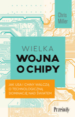 Chris Miller — Wielka wojna o chipy. Jak USA i Chiny walczą o technologiczną dominację nad światem