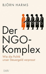 Björn Harms — Der NGO-Komplex: Wie die Politik unser Steuergeld verprasst