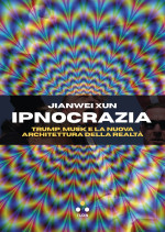 Jianwei Xun — Ipnocrazia. Trump, Musk e la nuova architettura della realtà