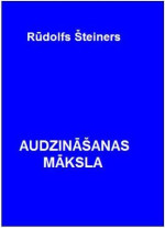 Rudolfs Šteiners — Audzināšanas māksla. Metodika un didaktika. Cilvēkmācība un audzināšanas māksla.