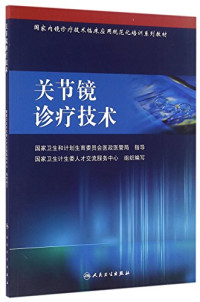 国家卫生和计划生育委员会医政管局指导；国家卫生计生委人才交流服务中心组织编写, 国家卫生计生委人才交流服务中心组织编写, 国家卫生计生委, 陈百成, 敖英芳, 刘玉杰 — 国家内镜诊疗技术临床应用规范化培训系列教材 关节镜诊疗技术