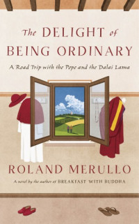 Merullo Roland — The Delight of Being Ordinary: A Road Trip with the Pope and the Dalai Lama