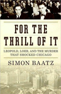 Baatz Simon — For The Thrill Of It, Leopold, Loeb, and the Murder That Shocked Chicago
