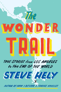 Hely Steve — The Wonder Trail: True Stories from Los Angeles to the End of the World