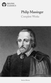 Philip Massinger — Delphi Complete Works of Philip Massinger (Illustrated)