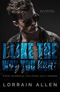 Allen Lorrain — I LIKE THE WAY YOU HURT: A Dark Interracial High School Bully Romance