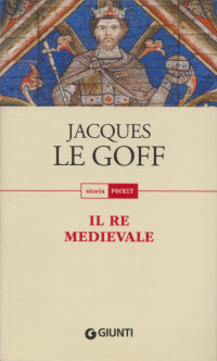 Goff, Jacques Le — Il Re Medievale