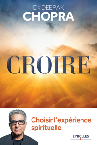 Chopra Deepak — Croire : choisir l'expérience spirituelle