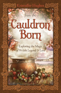 Hughes, Kristoffer — From the Cauldron Born: Exploring the Magic of Welsh Legend & Lore