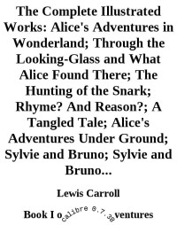 Carroll Lewis — The Complete Illustrated Works: Alice's Adventures in Wonderland; Through the Looking-Glass and What Alice Found There; The Hunting of the Snark; Rhyme? And Reason?; A Tangled Tale; Alice's Adventures Under Ground; Sylvie and Bruno; Sylvie and Bruno...