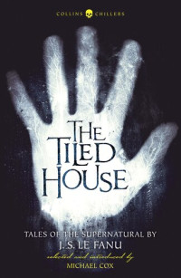 J.S. Le Fanu, Michael Cox (editor & introduction)  — The Tiled House: Tales of Terror by J. S. Le Fanu