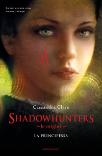 Clare Cassandra — SHADOWHUNTERS. LE ORIGINI - LA PRINCIPESSA