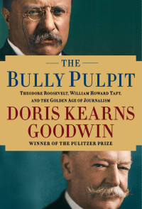 Doris Kearns Goodwin — The Bully Pulpit: Theodore Roosevelt, William Howard Taft, and the Golden Age of Journalism