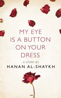 Hanan al-Shaykh — My Eye is a Button on Your Dress: A Story from the collection, I Am Heathcliff