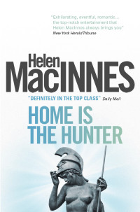 Helen MacInnes — Home Is the Hunter: A Comedy in Two Acts