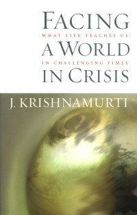 Krishnamurti Jiddu; Others — Facing a World in Crisis: What Life Teaches Us in Challenging Times