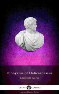 Dionysius of Halicarnassus — Delphi Complete Works of Dionysius of Halicarnassus (Illustrated)