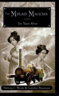 Patricia C. Wrede, Caroline Stevermer — The Mislaid Magician Or Ten Years After