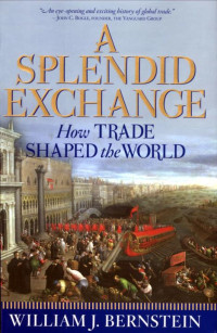 Bernstein, William J — A Splendid Exchange: How Trade Shaped the World
