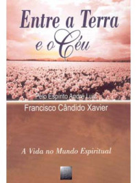 Francisco Cândido Xavier; Chico Xavier; Ditado por: André Luiz — Entre a Terra e o Céu