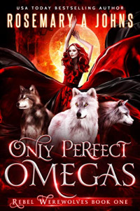 Rosemary A Johns — Only Perfect Omegas (Rebel Werewolves Book 1)