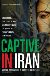 Maryam Rostampour; Marziyeh Amirizadeh — Captive in Iran: A Remarkable True Story of Hope and Triumph amid the Horror of Tehran's Brutal Evin Prison