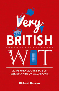 Richard Benson — Very British Wit: Quips and Quotes to Suit All Manner of Occasions