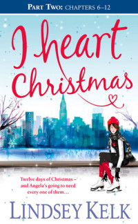 Lindsey Kelk — I Heart Christmas, Part Two, Chapters 6-12