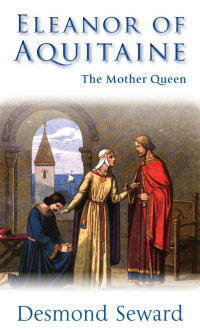 Desmond Seward — Eleanor of Aquitaine - The Mother Queen