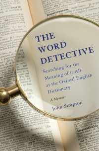 John Simpson — The Word Detective: Searching for the Meaning of It All at the Oxford English Dictionary: A Memoir