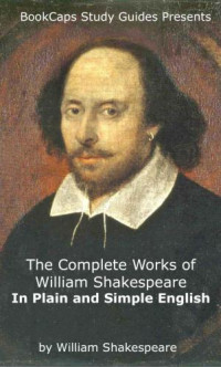 William Shakespeare — The Complete Works of Shakespeare In Plain & Simple English (Bookcaps)
