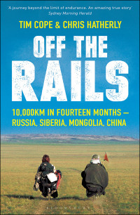 Tim Cope, Chris Hatherly — Off the Rails: 10,000 km by Bicycle across Russia, Siberia and Mongolia to China