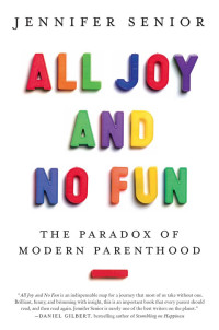 Senior Jennifer — All Joy and No Fun: The Paradox of Modern Parenthood