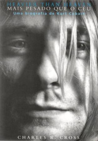 Cross, Charles R — Heavier than heaven – Mais pesado que o céu: Uma biografia de Kurt Cobain