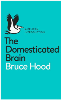 Hood Bruce — The Domesticated Brain