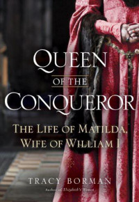Tracy Borman — Queen of the Conqueror: The Life of Matilda, Wife of William I