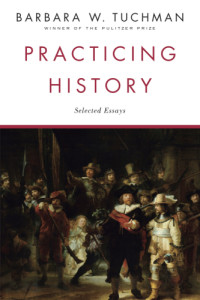Barbara W. Tuchman — Practicing History: Selected Essays