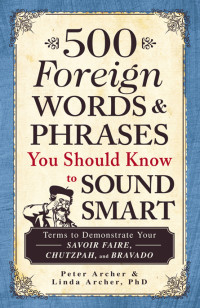 Archer Peter; Archer Linda — 500 Foreign Words and Phrases You Should Know to Sound Smart