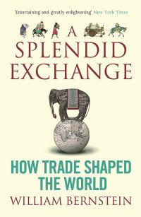 William L Bernstein — A Splendid Exchange: How Trade Shaped the World