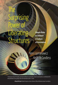 Henri Lipmanowicz; Keith McCandless — The Surprising Power of Liberating Structures: Simple Rules to Unleash a Culture of Innovation