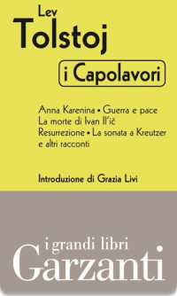 Lev Nikolaevič Tolstoj — I capolavori. Anna Karenina - Guerra e pace - La morte di Ivan Il'ič- Resurrezione - La sonata a Kreutzer e altri racconti.