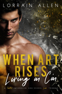 Lorrain Allen — When Art Rises (Living in Cin #1) A Twisted Interracial High School Love Triangle