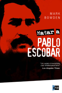 Bowden Mark — Matar a Pablo Escobar