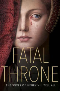 Anderson M T; Fleming Candace; Donnelly Jennifer; Hemphill Stephanie — Fatal Throne: The Wives of Henry VIII Tell All